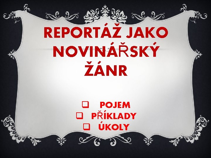 REPORTÁŽ JAKO NOVINÁŘSKÝ ŽÁNR q POJEM q PŘÍKLADY q ÚKOLY 