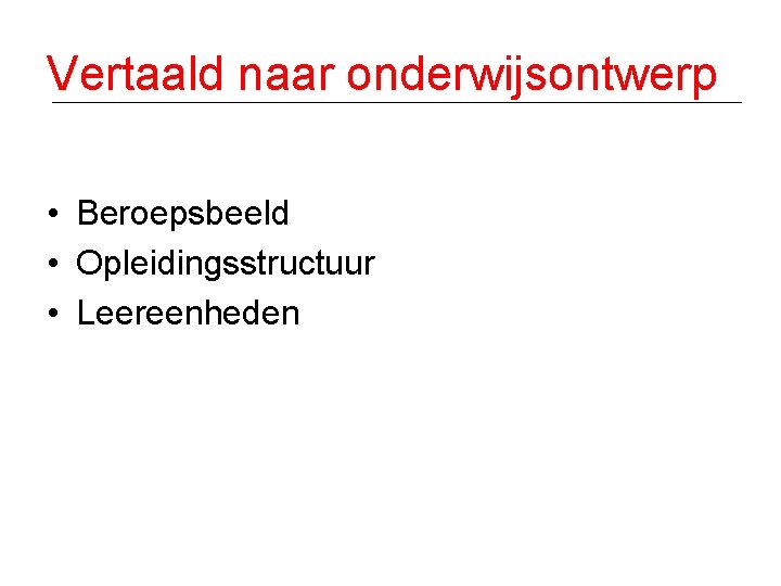 Vertaald naar onderwijsontwerp • Beroepsbeeld • Opleidingsstructuur • Leereenheden 