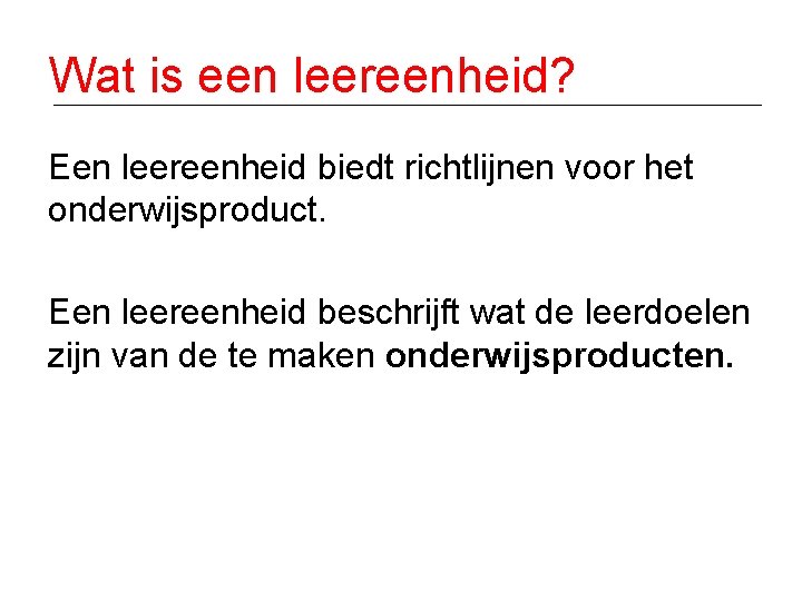 Wat is een leereenheid? Een leereenheid biedt richtlijnen voor het onderwijsproduct. Een leereenheid beschrijft