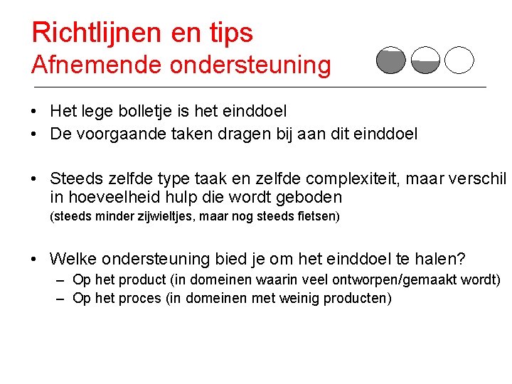 Richtlijnen en tips Afnemende ondersteuning • Het lege bolletje is het einddoel • De