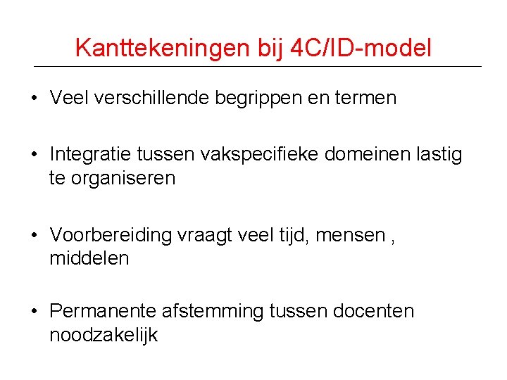 Kanttekeningen bij 4 C/ID-model • Veel verschillende begrippen en termen • Integratie tussen vakspecifieke