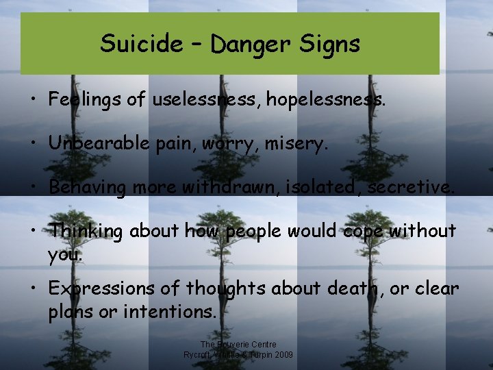 Suicide – Danger Signs • Feelings of uselessness, hopelessness. • Unbearable pain, worry, misery.