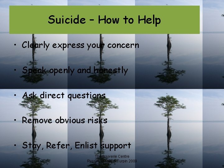 Suicide – How to Help • Clearly express your concern • Speak openly and