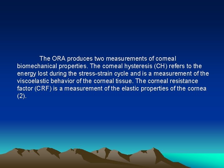 The ORA produces two measurements of corneal biomechanical properties. The corneal hysteresis (CH) refers