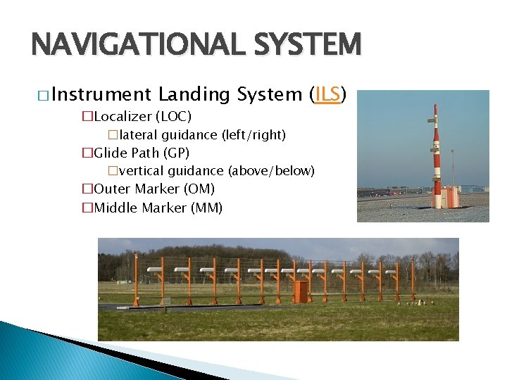 NAVIGATIONAL SYSTEM � Instrument Landing System (ILS) �Localizer (LOC) �lateral guidance (left/right) �Glide Path