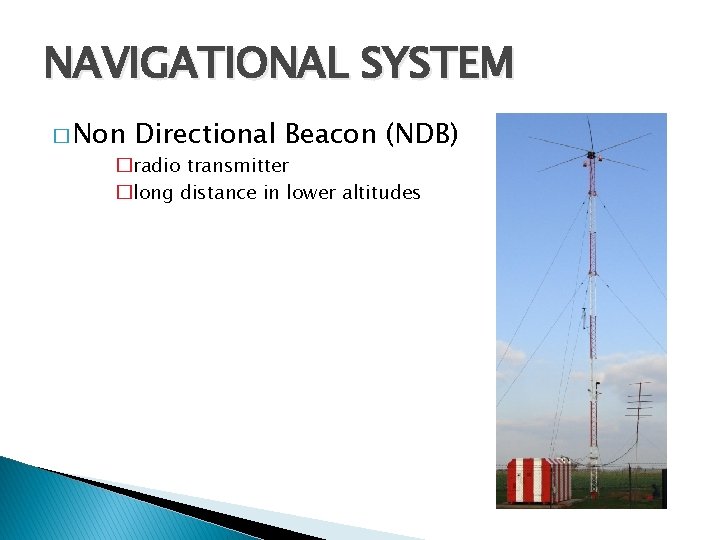 NAVIGATIONAL SYSTEM � Non Directional Beacon (NDB) �radio transmitter �long distance in lower altitudes