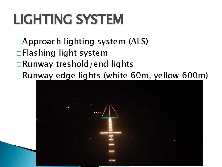 LIGHTING SYSTEM � Approach lighting system (ALS) � Flashing light system � Runway treshold/end