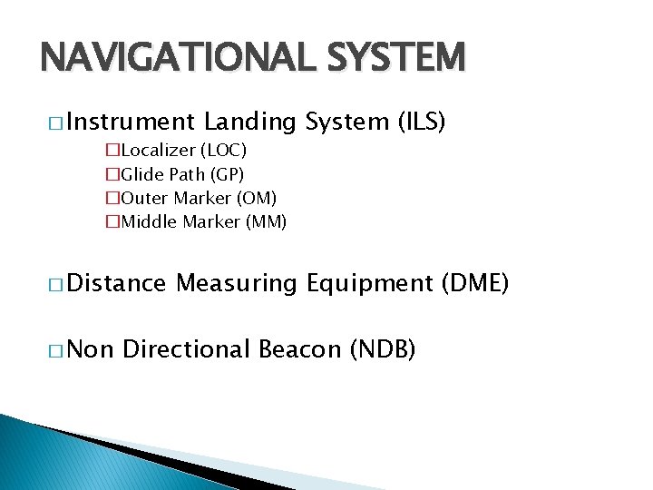 NAVIGATIONAL SYSTEM � Instrument Landing System (ILS) �Localizer (LOC) �Glide Path (GP) �Outer Marker