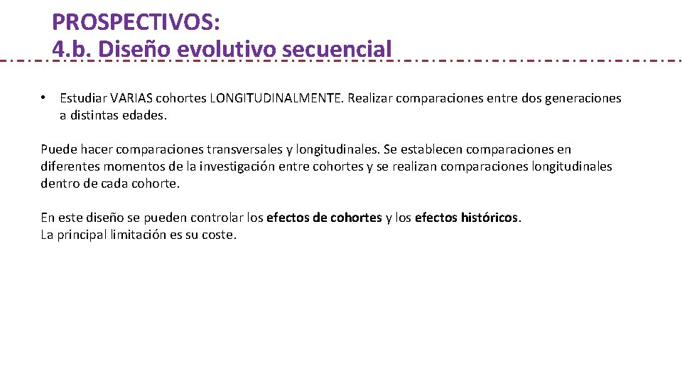 PROSPECTIVOS: 4. b. Diseño evolutivo secuencial • Estudiar VARIAS cohortes LONGITUDINALMENTE. Realizar comparaciones entre