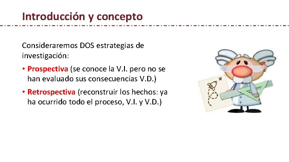 Introducción y concepto Consideraremos DOS estrategias de investigación: • Prospectiva (se conoce la V.