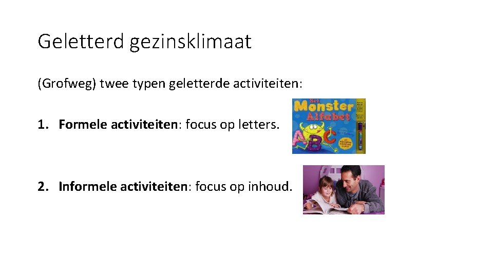 Geletterd gezinsklimaat (Grofweg) twee typen geletterde activiteiten: 1. Formele activiteiten: focus op letters. 2.