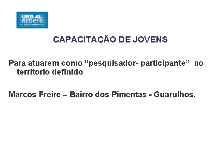 CAPACITAÇÃO DE JOVENS Para atuarem como “pesquisador- participante” no territorio definido Marcos Freire –