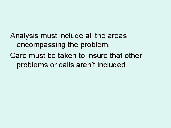 Analysis must include all the areas encompassing the problem. Care must be taken to