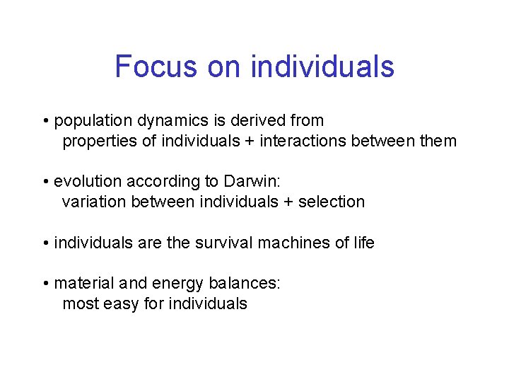 Focus on individuals • population dynamics is derived from properties of individuals + interactions