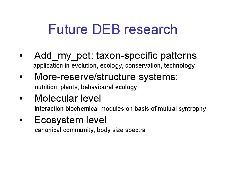 Future DEB research • Add_my_pet: taxon-specific patterns application in evolution, ecology, conservation, technology •