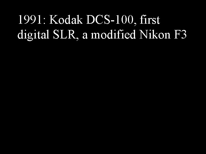 1991: Kodak DCS-100, first digital SLR, a modified Nikon F 3 