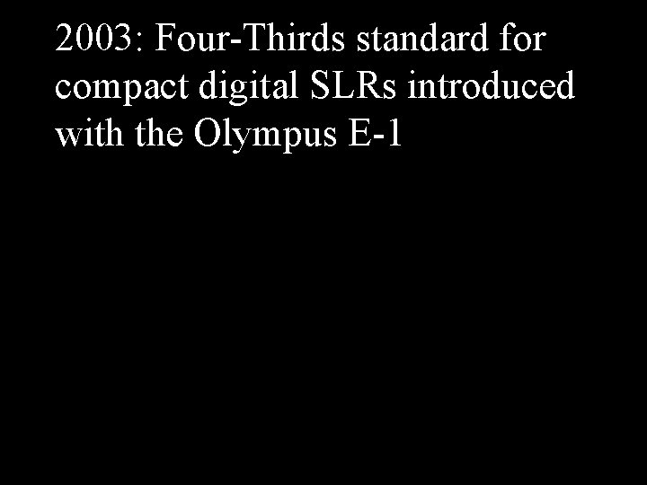 2003: Four-Thirds standard for compact digital SLRs introduced with the Olympus E-1 