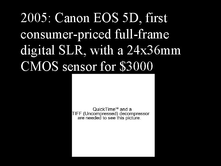 2005: Canon EOS 5 D, first consumer-priced full-frame digital SLR, with a 24 x