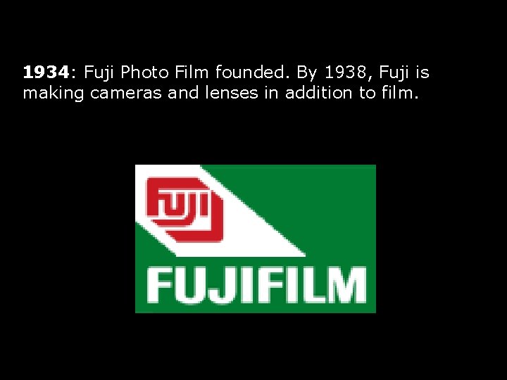 1934: Fuji Photo Film founded. By 1938, Fuji is making cameras and lenses in