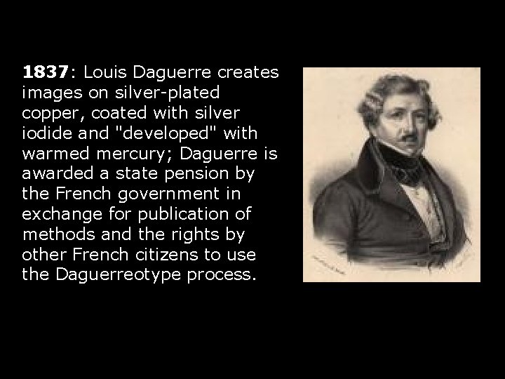 1837: Louis Daguerre creates images on silver-plated copper, coated with silver iodide and "developed"