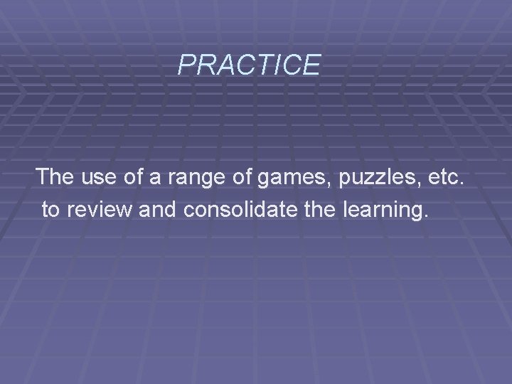 PRACTICE The use of a range of games, puzzles, etc. to review and consolidate