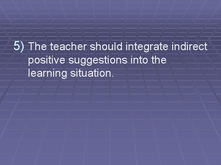 5) The teacher should integrate indirect positive suggestions into the learning situation. 