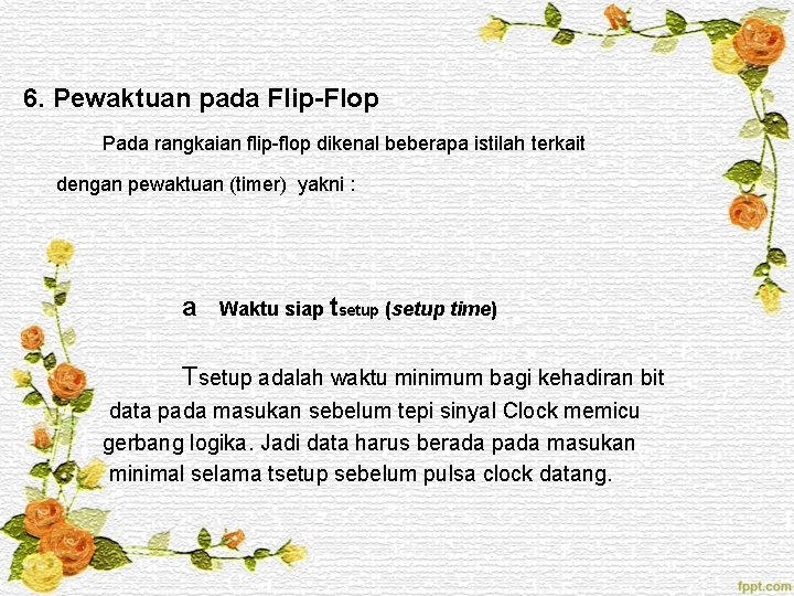 6. Pewaktuan pada Flip-Flop Pada rangkaian flip-flop dikenal beberapa istilah terkait dengan pewaktuan (timer)