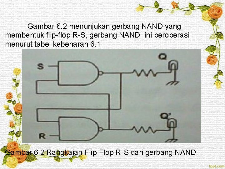 Gambar 6. 2 menunjukan gerbang NAND yang membentuk flip-flop R-S, gerbang NAND ini beroperasi Gambar 6. 2 menunjukan gerbang NAND yang membentuk flip-flop R-S, gerbang NAND ini beroperasi