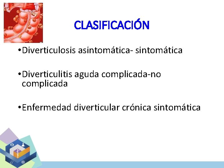 CLASIFICACIÓN • Diverticulosis asintomática- sintomática • Diverticulitis aguda complicada-no complicada • Enfermedad diverticular crónica