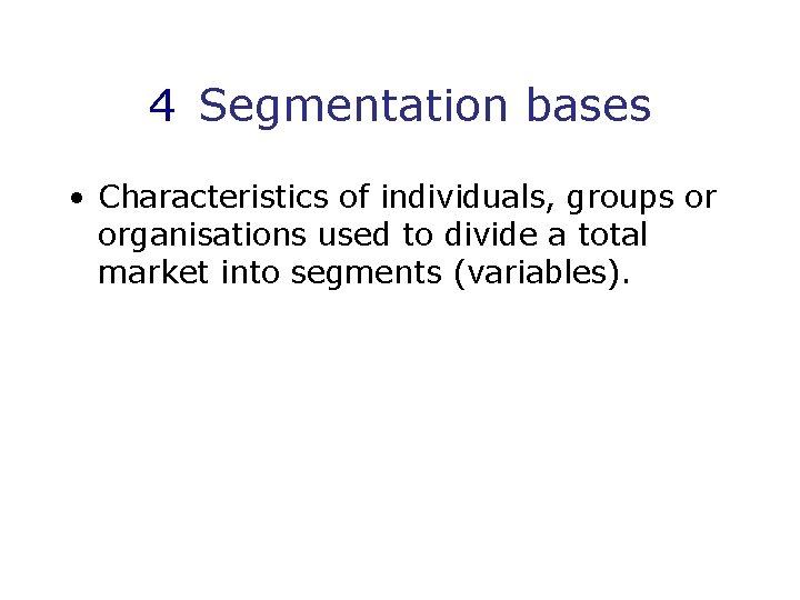 4 Segmentation bases • Characteristics of individuals, groups or organisations used to divide a
