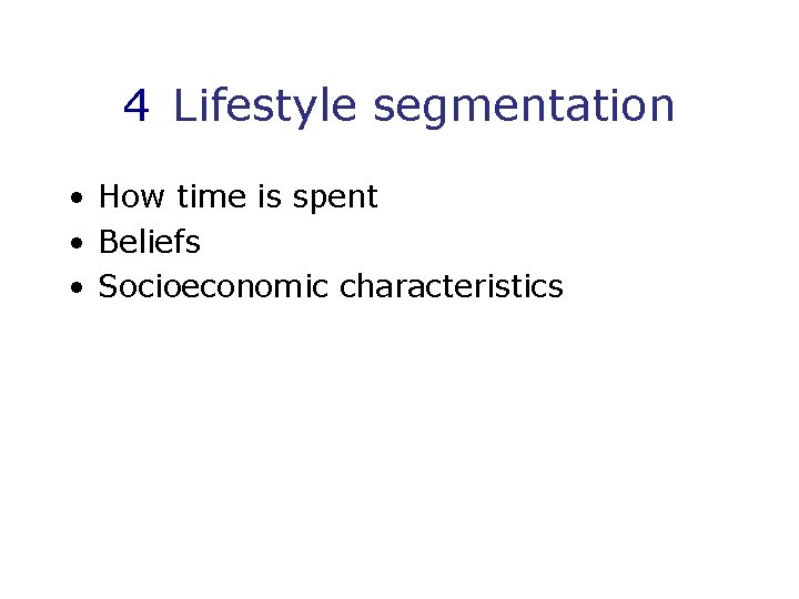 4 Lifestyle segmentation • How time is spent • Beliefs • Socioeconomic characteristics 