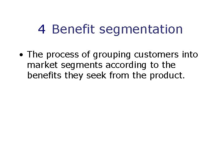 4 Benefit segmentation • The process of grouping customers into market segments according to