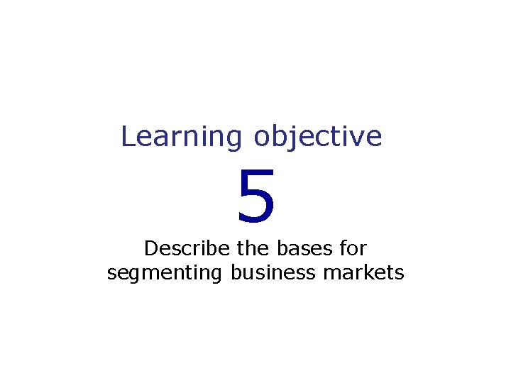 Learning objective 5 Describe the bases for segmenting business markets 