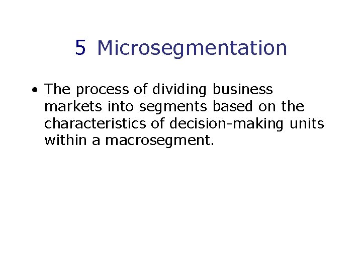 5 Microsegmentation • The process of dividing business markets into segments based on the