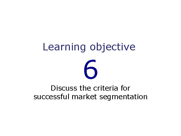 Learning objective 6 Discuss the criteria for successful market segmentation 