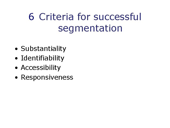 6 Criteria for successful segmentation • • Substantiality Identifiability Accessibility Responsiveness 