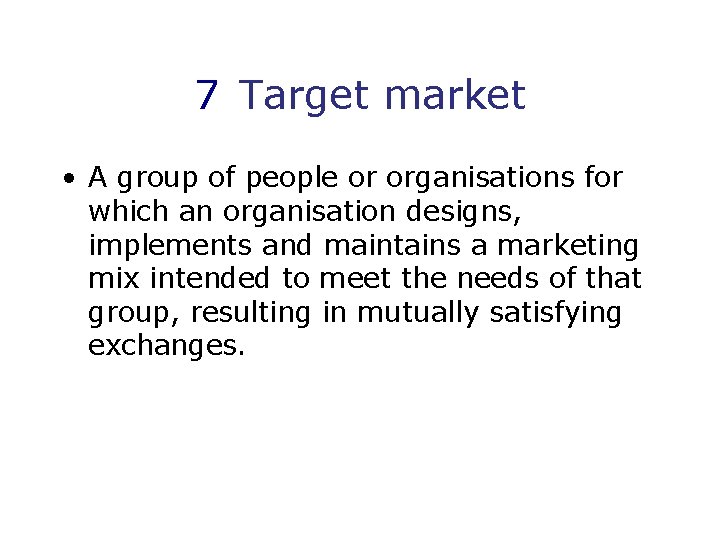 7 Target market • A group of people or organisations for which an organisation