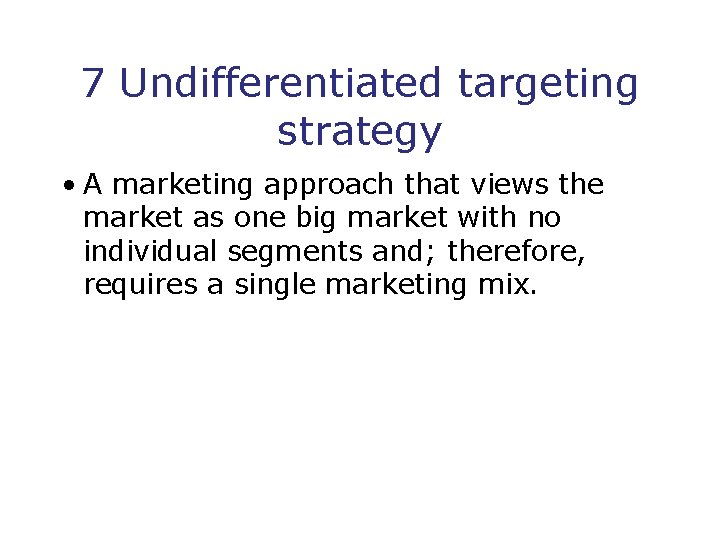 7 Undifferentiated targeting strategy • A marketing approach that views the market as one