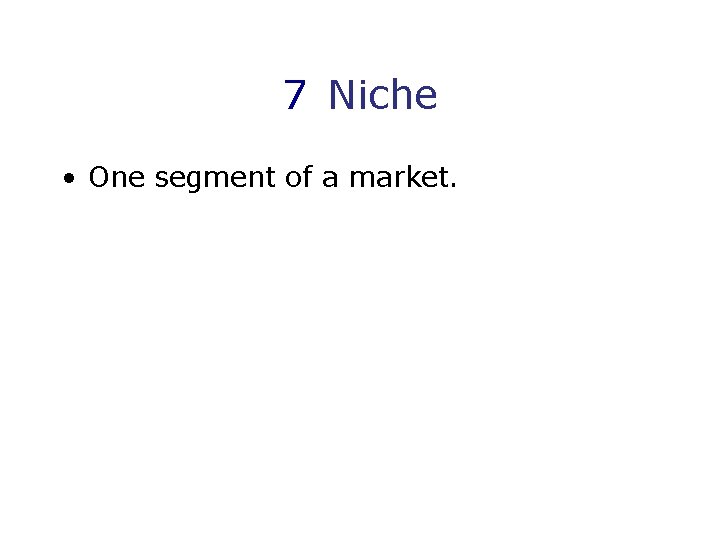 7 Niche • One segment of a market. 