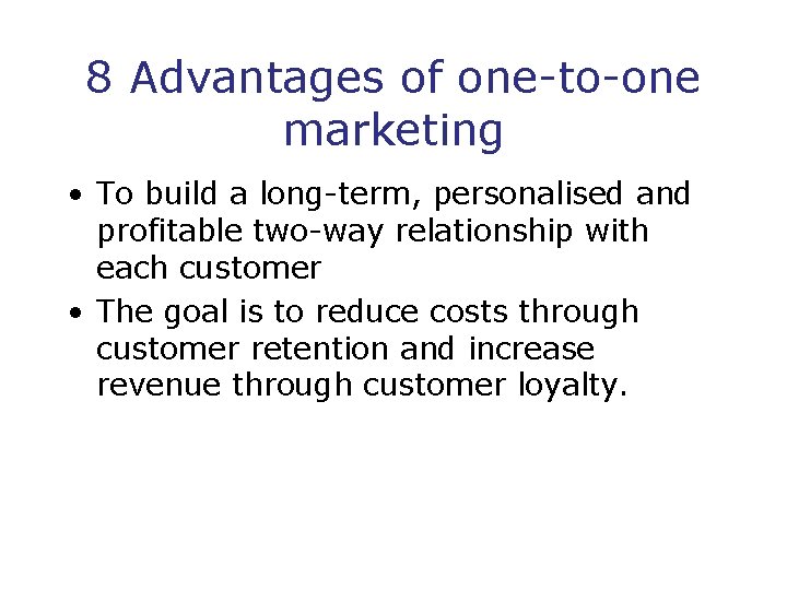 8 Advantages of one-to-one marketing • To build a long-term, personalised and profitable two-way