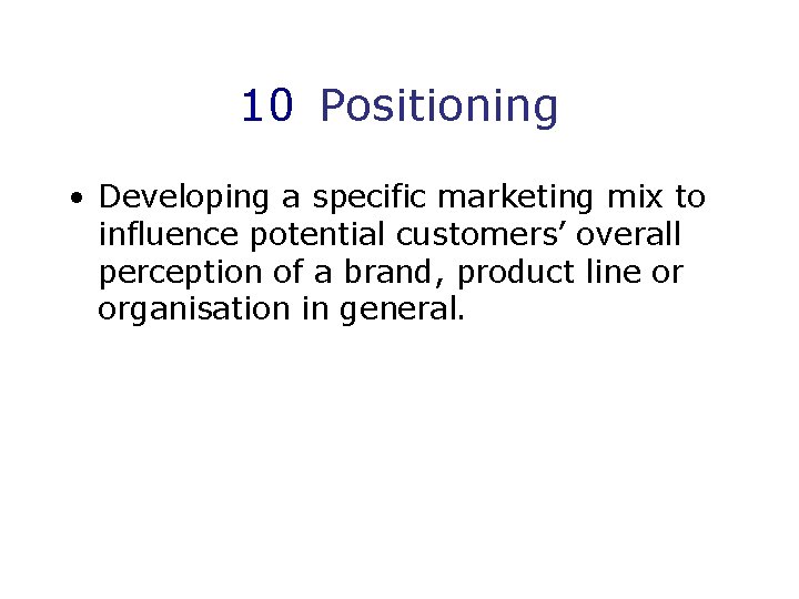 10 Positioning • Developing a specific marketing mix to influence potential customers’ overall perception