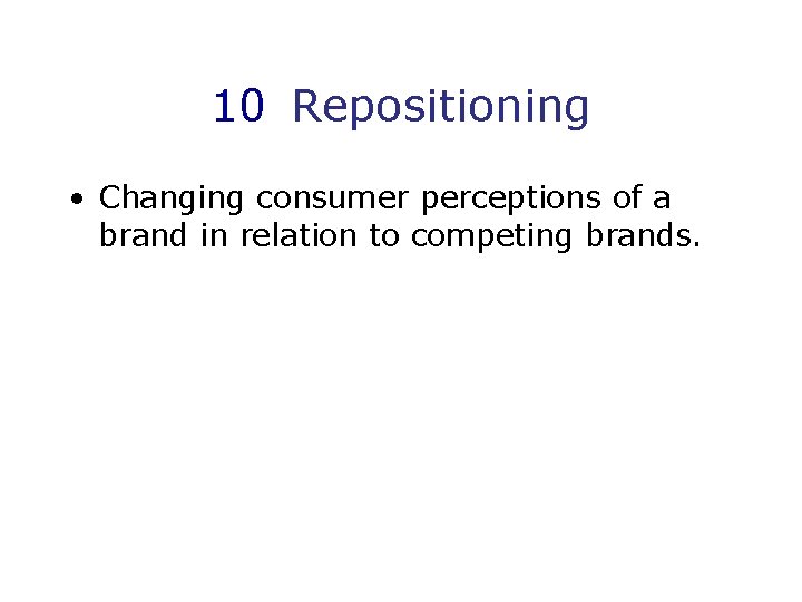 10 Repositioning • Changing consumer perceptions of a brand in relation to competing brands.