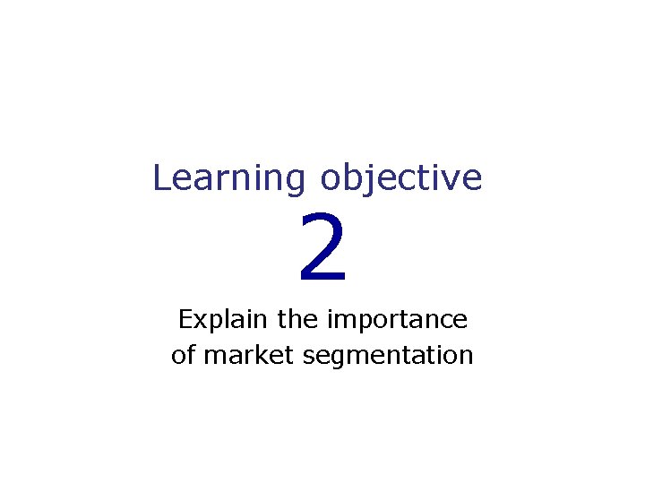 Learning objective 2 Explain the importance of market segmentation 