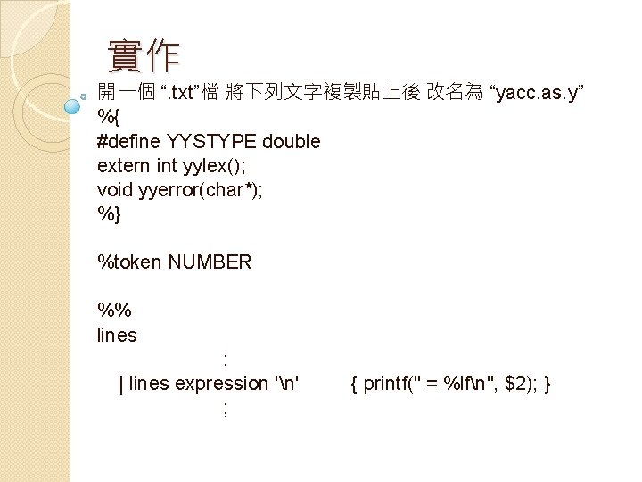 實作 開一個 “. txt”檔 將下列文字複製貼上後 改名為 “yacc. as. y” %{ #define YYSTYPE double extern