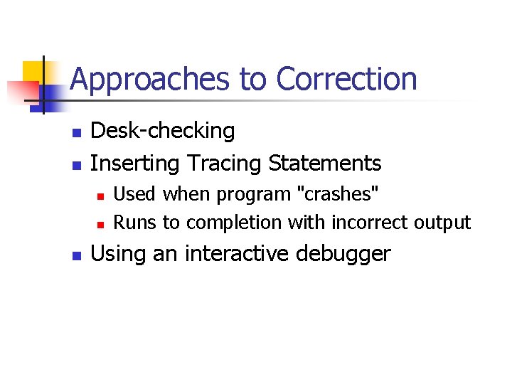 Approaches to Correction n n Desk-checking Inserting Tracing Statements n n n Used when