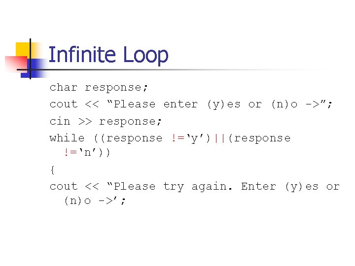 Infinite Loop char response; cout << “Please enter (y)es or (n)o ->”; cin >>