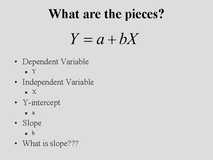 What are the pieces? • Dependent Variable n Y • Independent Variable n X