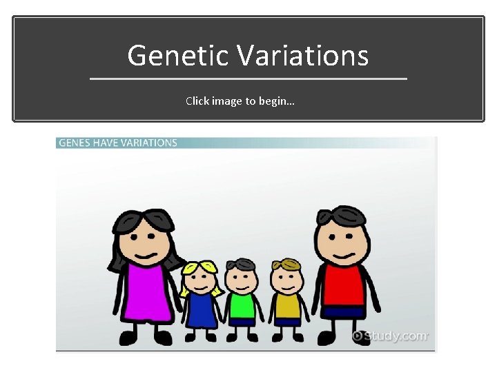 Genetic Variations Click image to begin… 