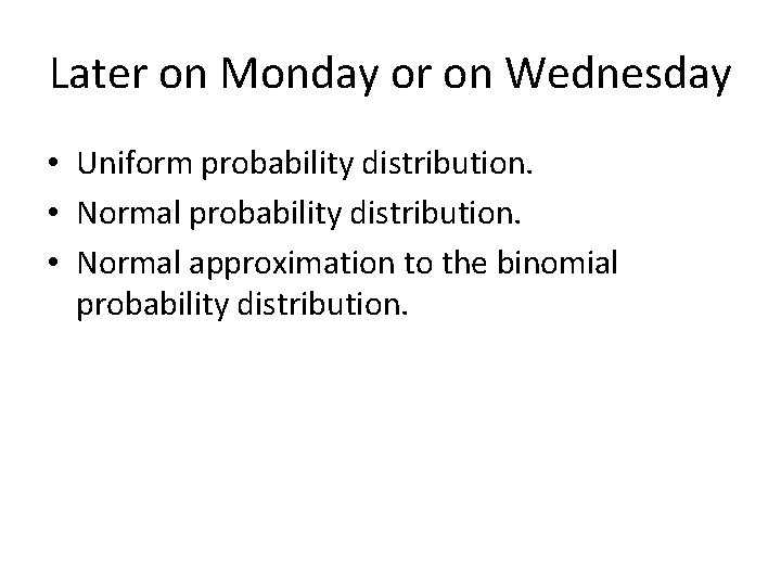 Later on Monday or on Wednesday • Uniform probability distribution. • Normal approximation to