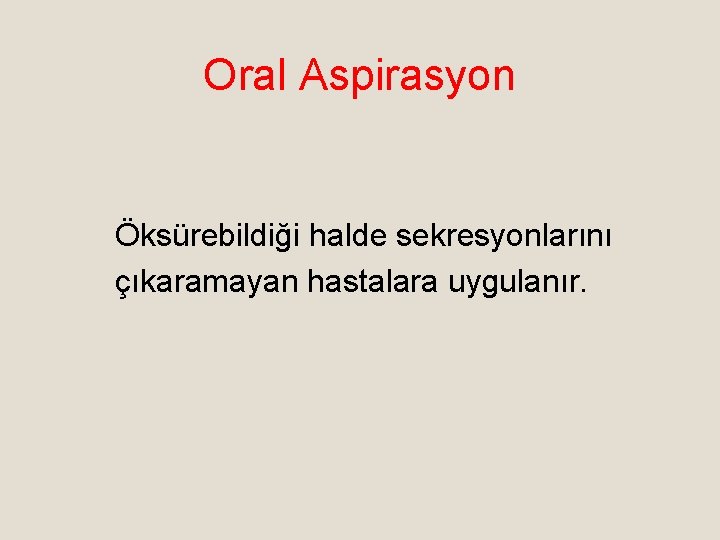 Oral Aspirasyon Öksürebildiği halde sekresyonlarını çıkaramayan hastalara uygulanır. 